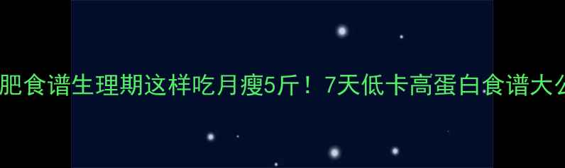 图片 经期减肥食谱生理期这样吃月瘦5斤！7天低卡高蛋白食谱大公开🔥2