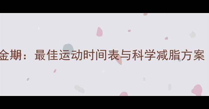 图片 经期减肥黄金期：最佳运动时间表与科学减脂方案（附食谱）2