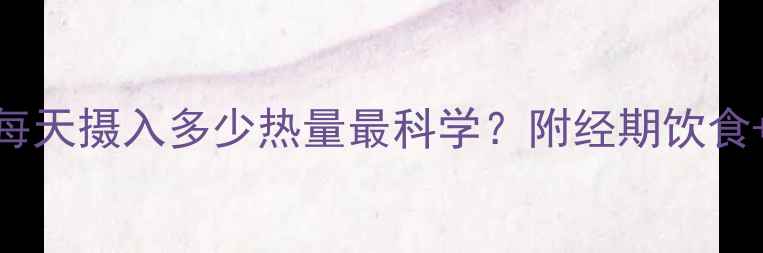 图片 经期减肥：每天摄入多少热量最科学？附经期饮食+运动全攻略