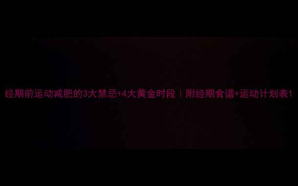 图片 经期前运动减肥的3大禁忌+4大黄金时段｜附经期食谱+运动计划表1