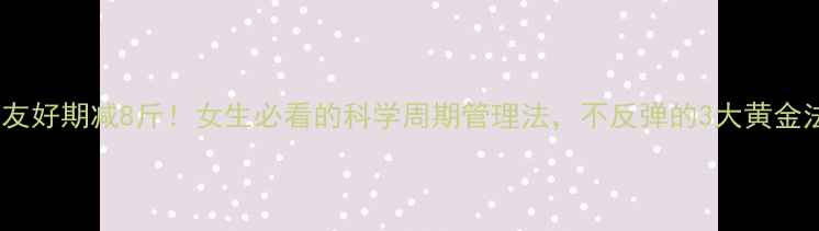 图片 经期友好期减8斤！女生必看的科学周期管理法，不反弹的3大黄金法则2