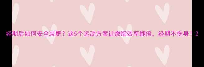 图片 经期后如何安全减肥？这5个运动方案让燃脂效率翻倍，经期不伤身！2