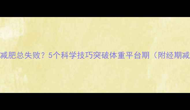 图片 经期后运动减肥总失败？5个科学技巧突破体重平台期（附经期减脂全攻略）