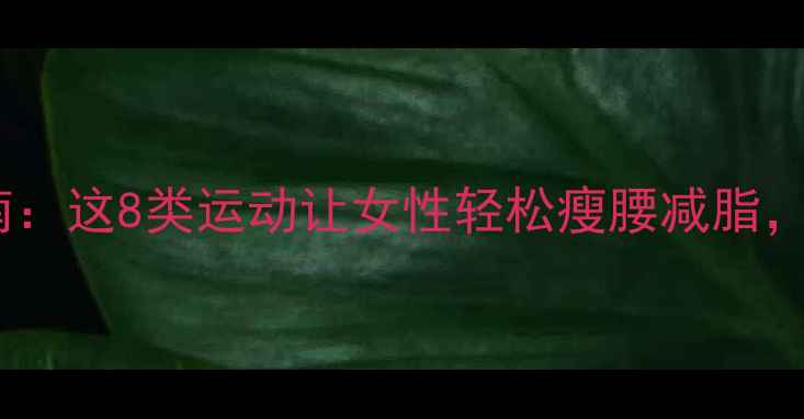 图片 经期安全减肥指南：这8类运动让女性轻松瘦腰减脂，附科学搭配方案1