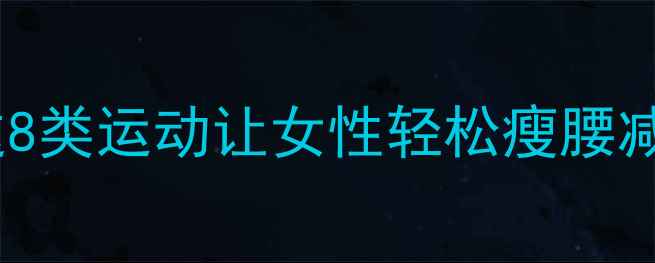 图片 经期安全减肥指南：这8类运动让女性轻松瘦腰减脂，附科学搭配方案2