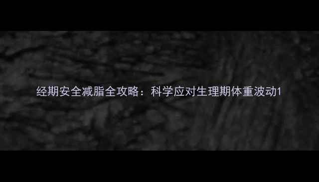 图片 经期安全减脂全攻略：科学应对生理期体重波动1