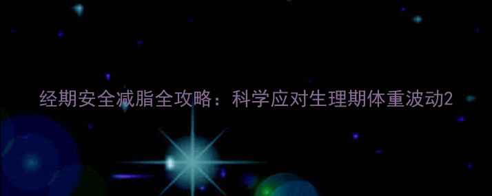 图片 经期安全减脂全攻略：科学应对生理期体重波动2