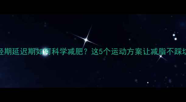 图片 经期延迟期如何科学减肥？这5个运动方案让减脂不踩坑