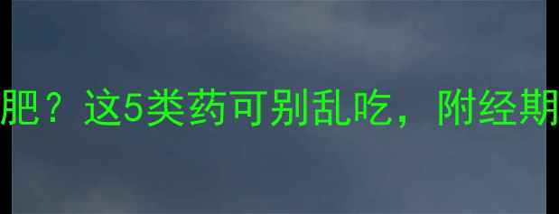 图片 经期结束如何安全减肥？这5类药可别乱吃，附经期减肥食谱和运动指南