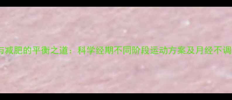 图片 经期运动与减肥的平衡之道：科学经期不同阶段运动方案及月经不调预防指南1