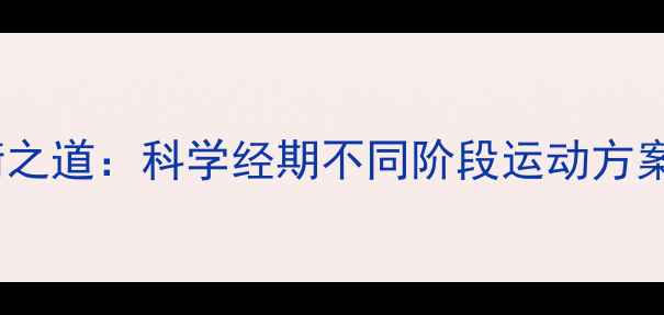 图片 经期运动与减肥的平衡之道：科学经期不同阶段运动方案及月经不调预防指南2
