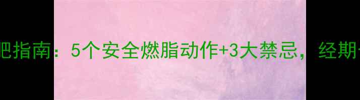 图片 经期运动减肥指南：5个安全燃脂动作+3大禁忌，经期也能轻松瘦1