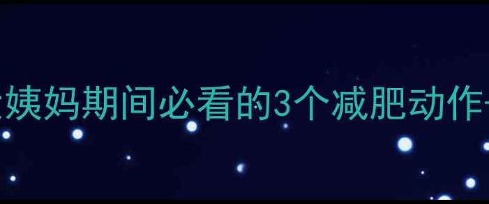 图片 经期运动反而瘦得更快？来大姨妈期间必看的3个减肥动作+1个禁忌清单（附科学依据）