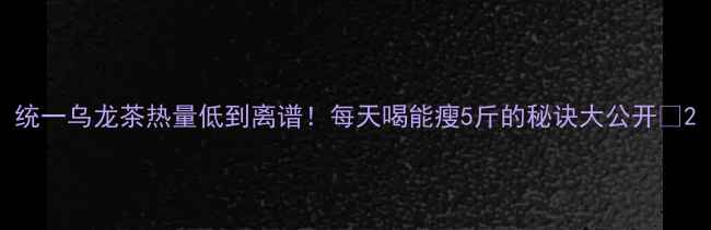 图片 统一乌龙茶热量低到离谱！每天喝能瘦5斤的秘诀大公开🍵2