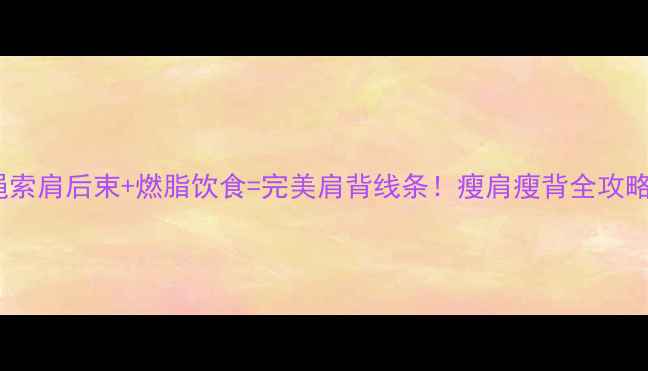 图片 绳索肩后束+燃脂饮食=完美肩背线条！瘦肩瘦背全攻略1