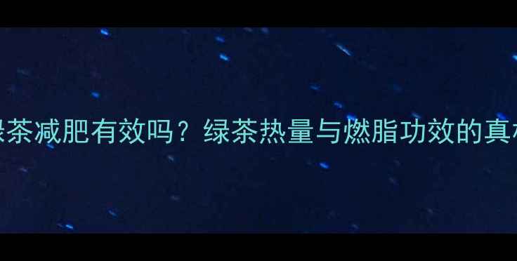 图片 绿茶减肥有效吗？绿茶热量与燃脂功效的真相