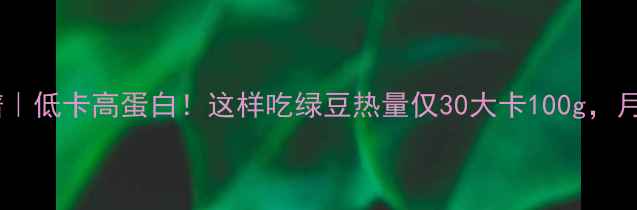 图片 绿豆减肥食谱｜低卡高蛋白！这样吃绿豆热量仅30大卡100g，月瘦10斤攻略1