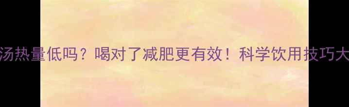 图片 绿豆汤热量低吗？喝对了减肥更有效！科学饮用技巧大公开