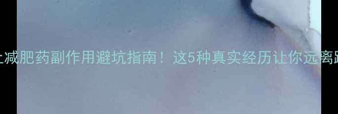 图片 网上减肥药副作用避坑指南！这5种真实经历让你远离踩雷