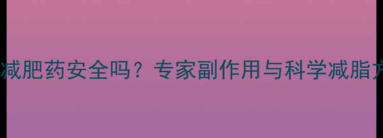 图片 网上减肥药安全吗？专家副作用与科学减脂方案2
