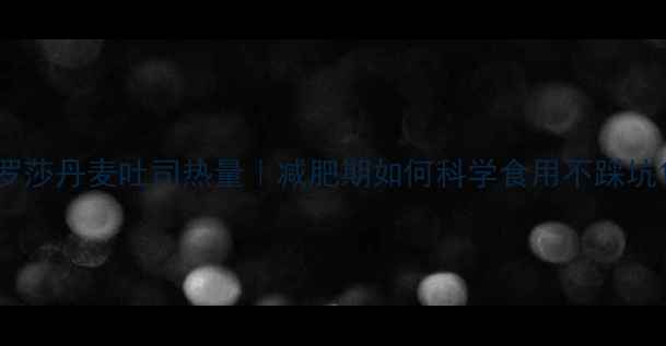 图片 罗莎丹麦吐司热量｜减肥期如何科学食用不踩坑1