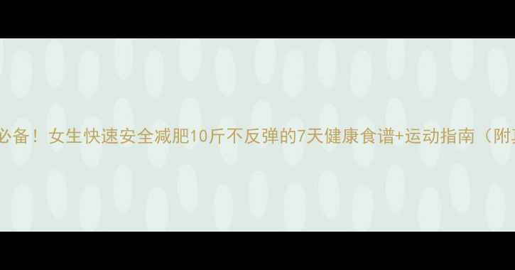 图片 美丽俏佳人必备！女生快速安全减肥10斤不反弹的7天健康食谱+运动指南（附真实案例）1