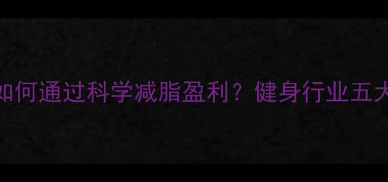 图片 美国减肥机构如何通过科学减脂盈利？健身行业五大核心商业模式