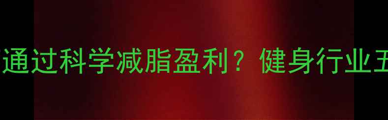 图片 美国减肥机构如何通过科学减脂盈利？健身行业五大核心商业模式1