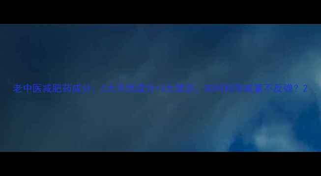 图片 老中医减肥药成分：5大天然成分+3大禁忌，如何科学减重不反弹？2