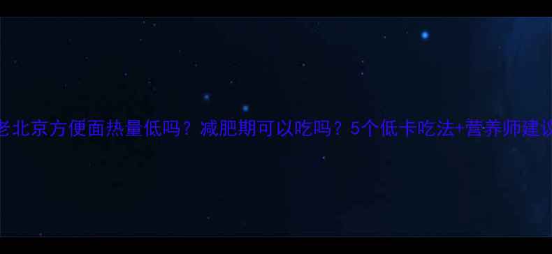 图片 老北京方便面热量低吗？减肥期可以吃吗？5个低卡吃法+营养师建议