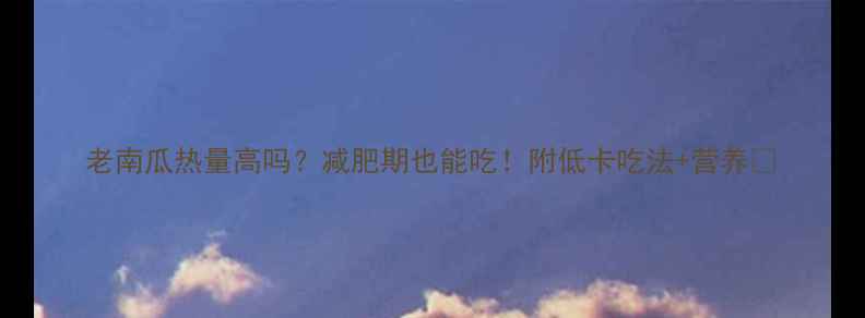 图片 老南瓜热量高吗？减肥期也能吃！附低卡吃法+营养🍠