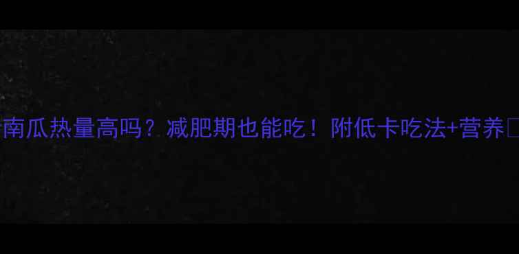 图片 老南瓜热量高吗？减肥期也能吃！附低卡吃法+营养🍠2