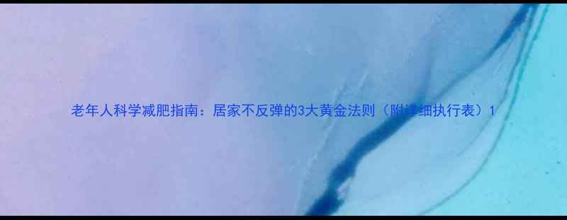 图片 老年人科学减肥指南：居家不反弹的3大黄金法则（附详细执行表）1