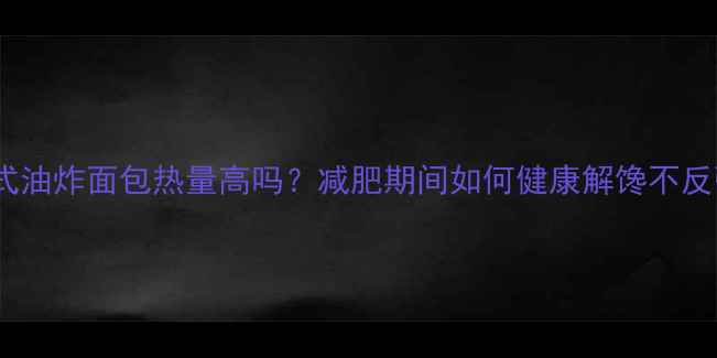 图片 老式油炸面包热量高吗？减肥期间如何健康解馋不反弹2