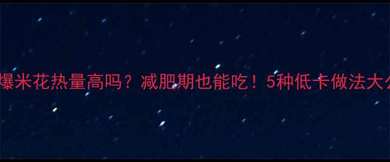 图片 老式爆米花热量高吗？减肥期也能吃！5种低卡做法大公开1