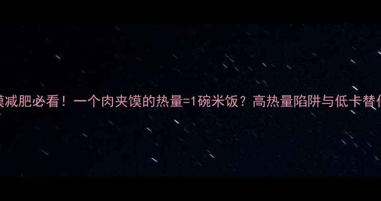 图片 肉夹馍减肥必看！一个肉夹馍的热量=1碗米饭？高热量陷阱与低卡替代方案