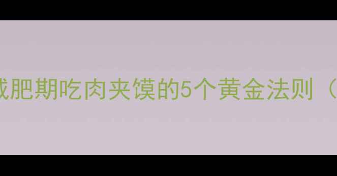 图片 肉夹馍热量真相！减肥期吃肉夹馍的5个黄金法则（附热量计算公式）1