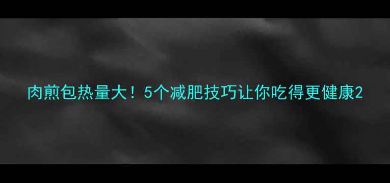 图片 肉煎包热量大！5个减肥技巧让你吃得更健康2
