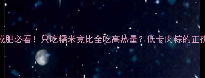 图片 肉粽减肥必看！只吃糯米竟比全吃高热量？低卡肉粽的正确吃法