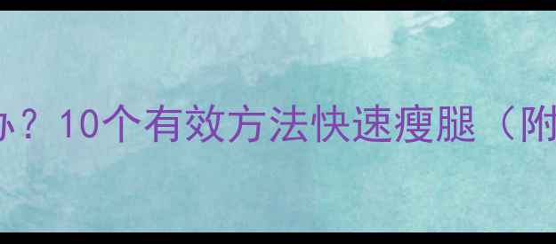 图片 肌肉型小腿怎么办？10个有效方法快速瘦腿（附科学瘦腿指南）2