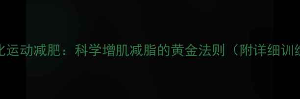 图片 肌肉强化运动减肥：科学增肌减脂的黄金法则（附详细训练计划）