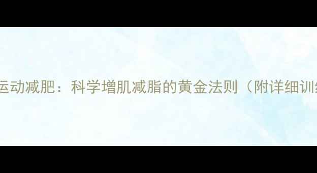 图片 肌肉强化运动减肥：科学增肌减脂的黄金法则（附详细训练计划）2