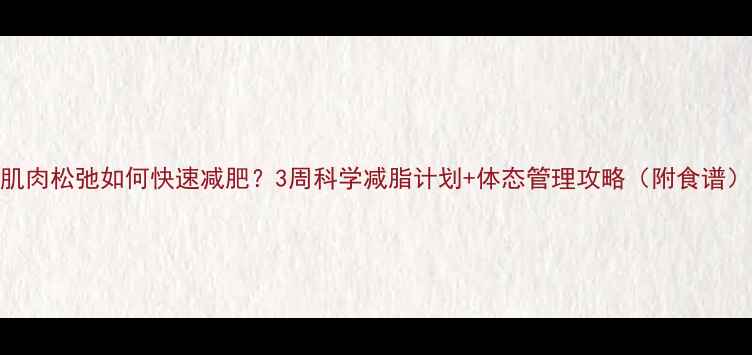 图片 肌肉松弛如何快速减肥？3周科学减脂计划+体态管理攻略（附食谱）