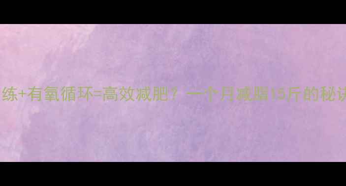 图片 肌肉耐力训练+有氧循环=高效减肥？一个月减脂15斤的秘诀全公开！2