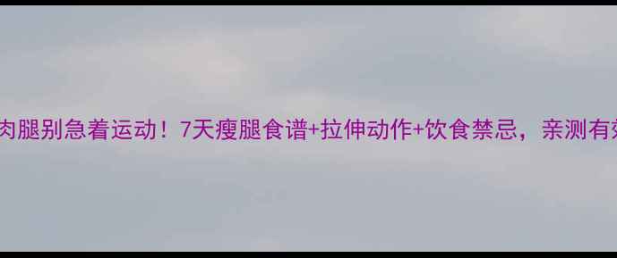 图片 肌肉腿别急着运动！7天瘦腿食谱+拉伸动作+饮食禁忌，亲测有效2