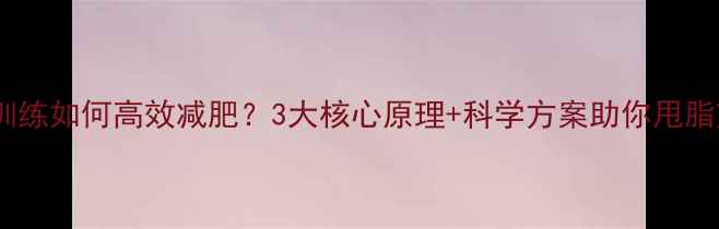 图片 肌肉训练如何高效减肥？3大核心原理+科学方案助你甩脂塑形1