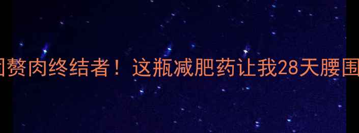 图片 肚子上的顽固赘肉终结者！这瓶减肥药让我28天腰围暴减12cm！2