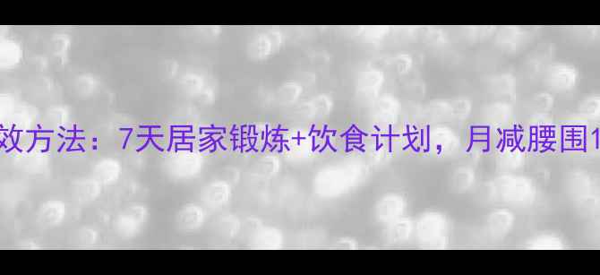 图片 肚子减肥有效方法：7天居家锻炼+饮食计划，月减腰围10cm全攻略2