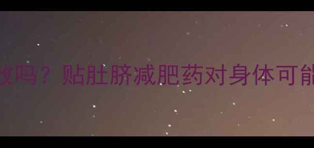 图片 肚子减肥贴真的有效吗？贴肚脐减肥药对身体可能带来的5大副作用2