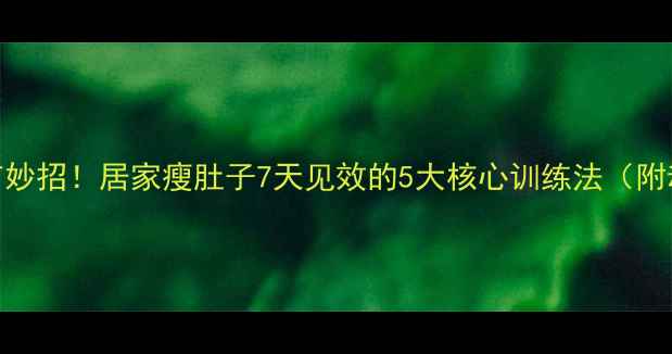 图片 肚子减脂有妙招！居家瘦肚子7天见效的5大核心训练法（附动作详解）